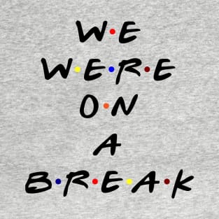 We were on a break! (Black Text) T-Shirt